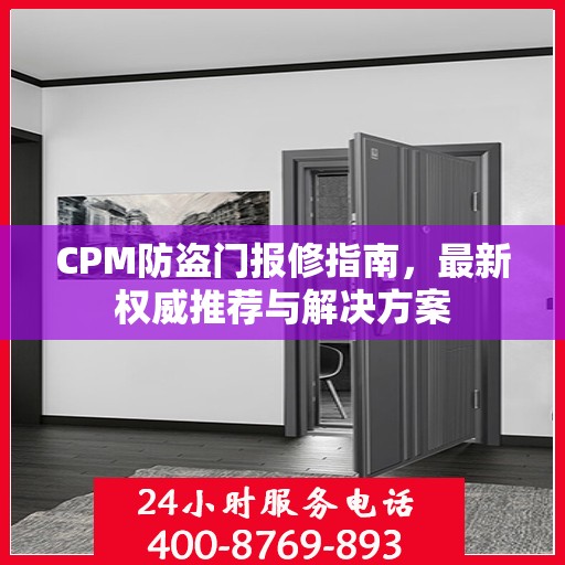 CPM防盗门报修指南，最新权威推荐与解决方案
