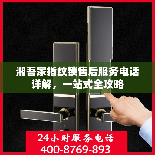 湘吾家指纹锁售后服务电话详解，一站式全攻略