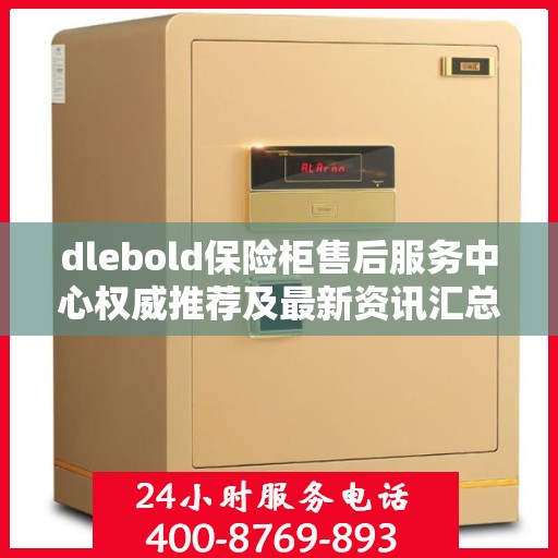 dlebold保险柜售后服务中心权威推荐及最新资讯汇总