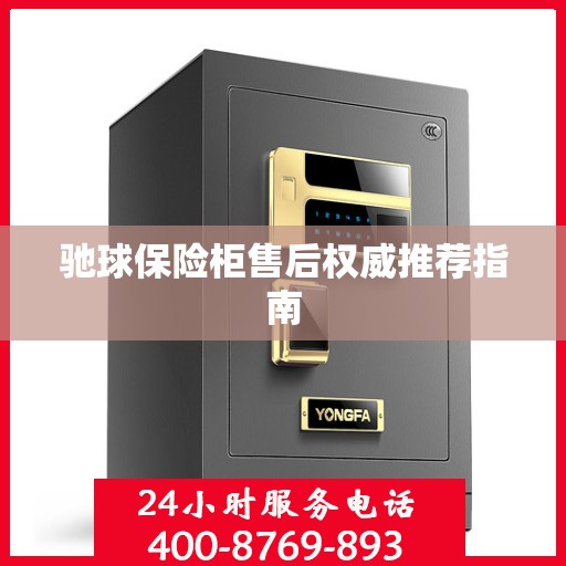 驰球保险柜售后权威推荐指南
