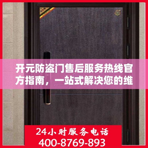 开元防盗门售后服务热线官方指南，一站式解决您的维修与咨询需求