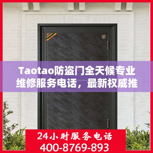Taotao防盗门全天候专业维修服务电话，最新权威推荐热线