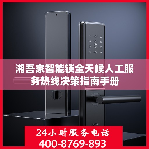 湘吾家智能锁全天候人工服务热线决策指南手册