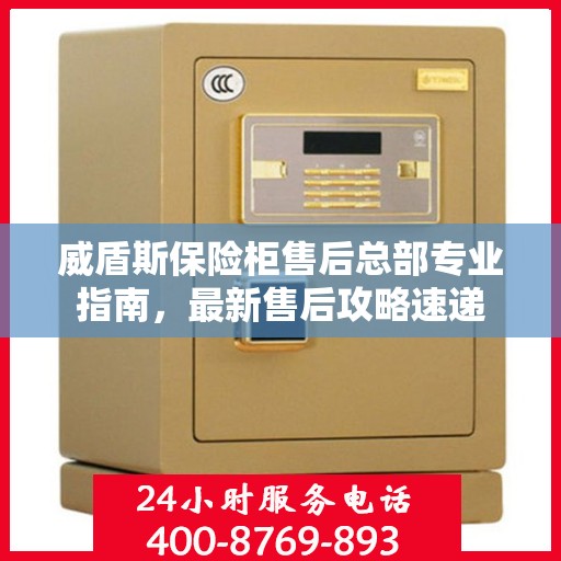 威盾斯保险柜售后总部专业指南，最新售后攻略速递