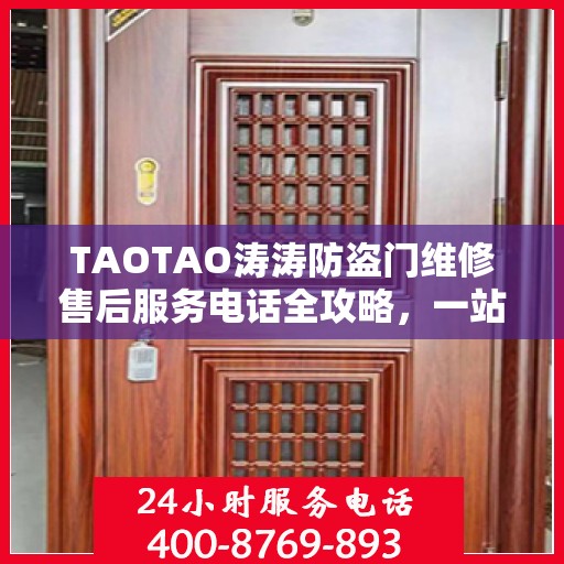TAOTAO涛涛防盗门维修售后服务电话全攻略，一站式解决方案，贴心服务体验
