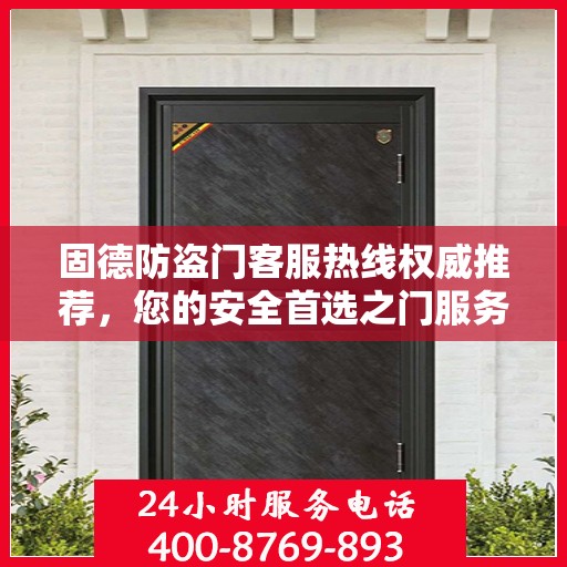 固德防盗门客服热线权威推荐，您的安全首选之门服务热线