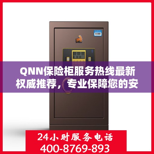 QNN保险柜服务热线最新权威推荐，专业保障您的安全需求