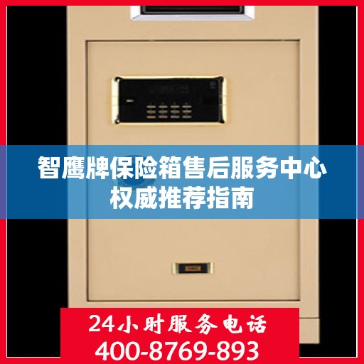 智鹰牌保险箱售后服务中心权威推荐指南