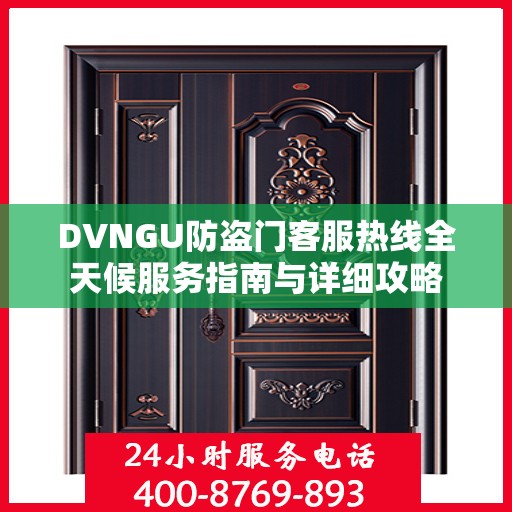 DVNGU防盗门客服热线全天候服务指南与详细攻略