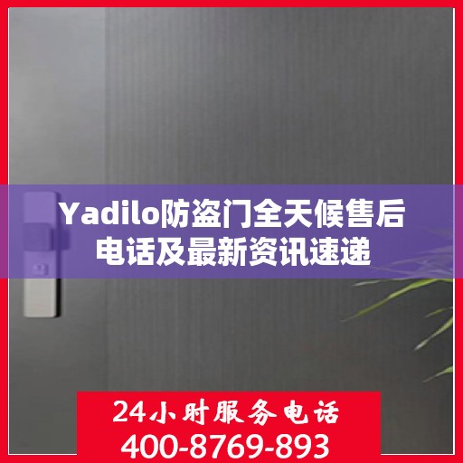 Yadilo防盗门全天候售后电话及最新资讯速递