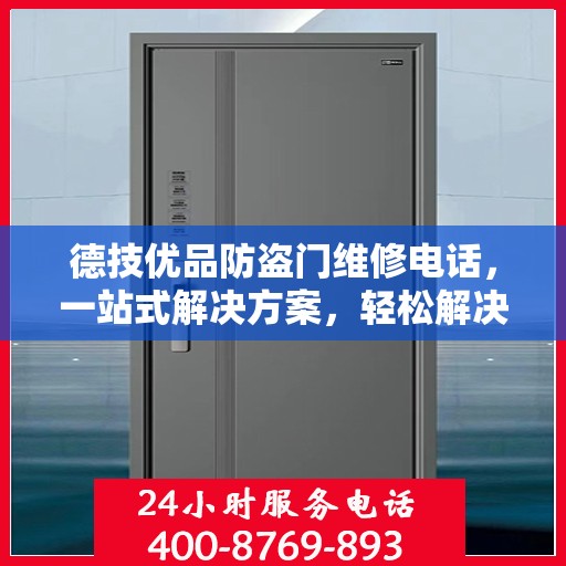 德技优品防盗门维修电话，一站式解决方案，轻松解决您的维修难题