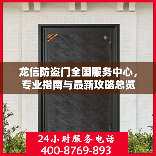 龙信防盗门全国服务中心，专业指南与最新攻略总览