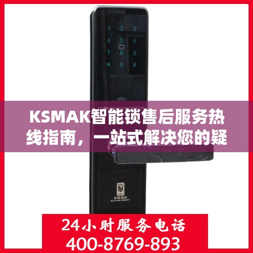 KSMAK智能锁售后服务热线指南，一站式解决您的疑问与需求