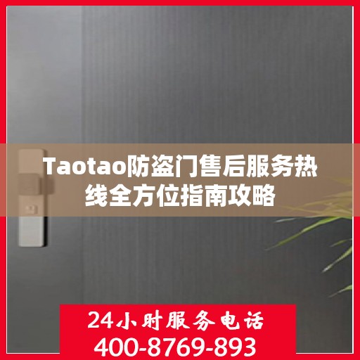 Taotao防盗门售后服务热线全方位指南攻略