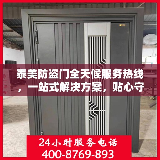 泰美防盗门全天候服务热线，一站式解决方案，贴心守护您的安全需求
