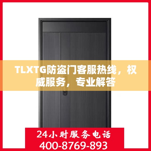 TLXTG防盗门客服热线，权威服务，专业解答