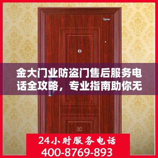 金大门业防盗门售后服务电话全攻略，专业指南助你无忧沟通