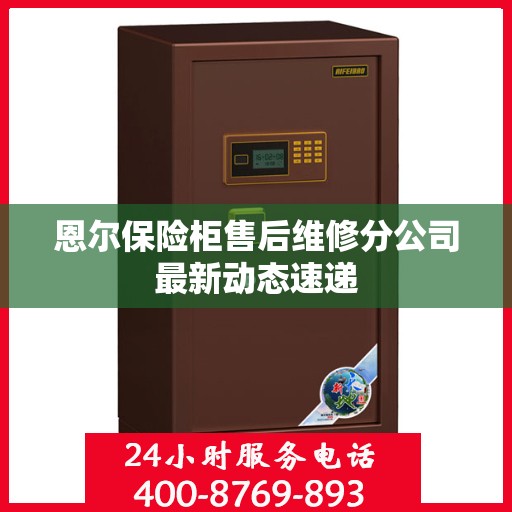 恩尔保险柜售后维修分公司最新动态速递