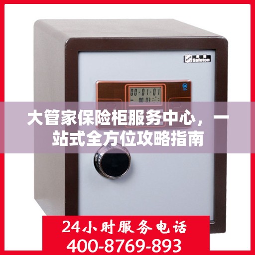 大管家保险柜服务中心，一站式全方位攻略指南