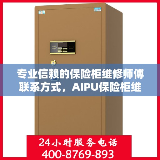 专业信赖的保险柜维修师傅联系方式，AIPU保险柜维修服务热线