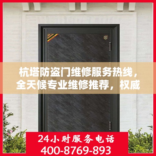 杭塔防盗门维修服务热线，全天候专业维修推荐，权威推荐！