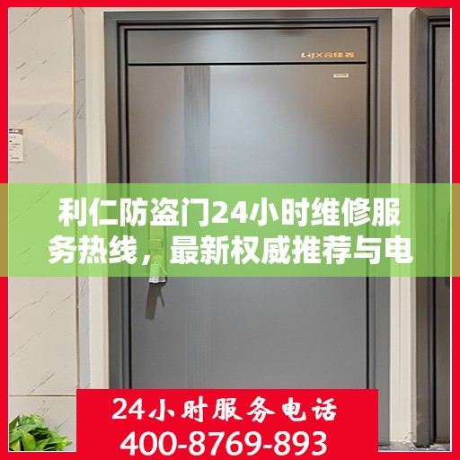 利仁防盗门24小时维修服务热线，最新权威推荐与电话指南