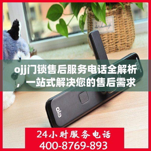 ojj门锁售后服务电话全解析，一站式解决您的售后需求