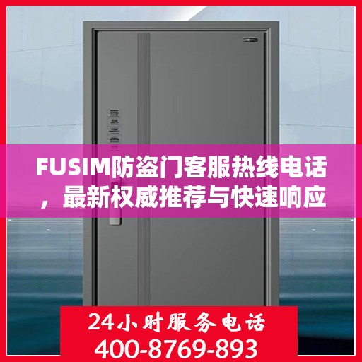 FUSIM防盗门客服热线电话，最新权威推荐与快速响应服务