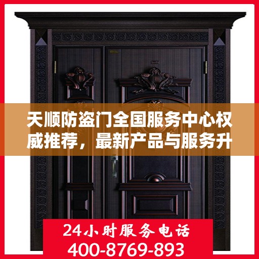 天顺防盗门全国服务中心权威推荐，最新产品与服务升级指南