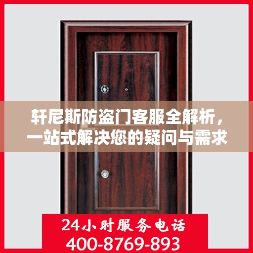 轩尼斯防盗门客服全解析，一站式解决您的疑问与需求