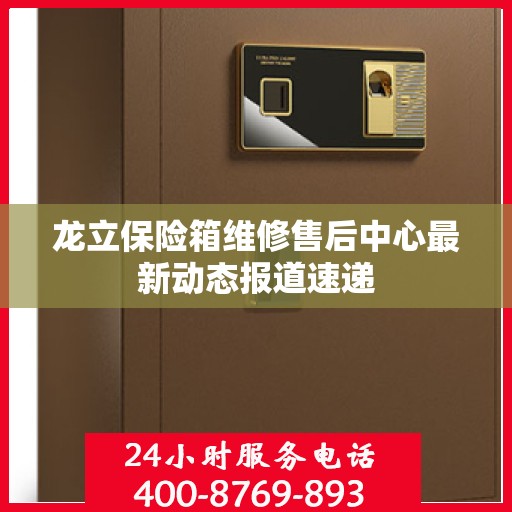 龙立保险箱维修售后中心最新动态报道速递
