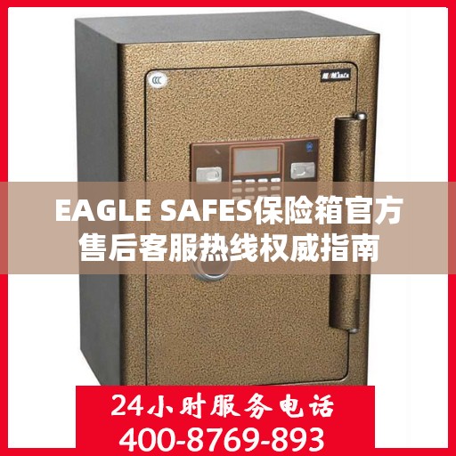 EAGLE SAFES保险箱官方售后客服热线权威指南