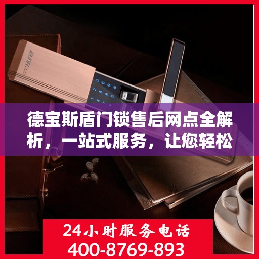 德宝斯盾门锁售后网点全解析，一站式服务，让您轻松读懂门锁售后之道