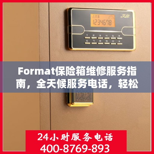 Format保险箱维修服务指南，全天候服务电话，轻松解决维修难题