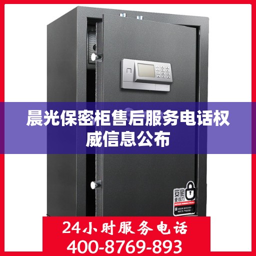 晨光保密柜售后服务电话权威信息公布