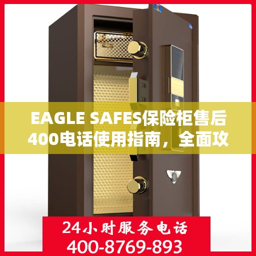 EAGLE SAFES保险柜售后400电话使用指南，全面攻略与细节解析