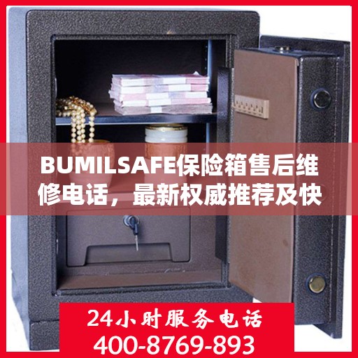 BUMILSAFE保险箱售后维修电话，最新权威推荐及快速响应服务