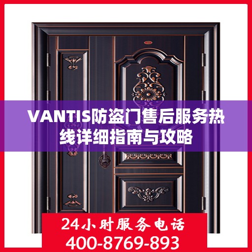 VANTIS防盗门售后服务热线详细指南与攻略