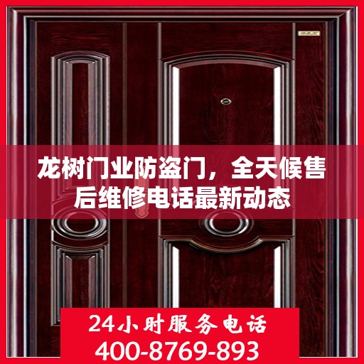 龙树门业防盗门，全天候售后维修电话最新动态