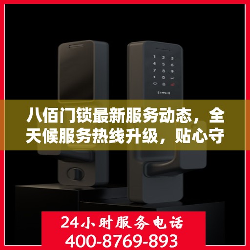 八佰门锁最新服务动态，全天候服务热线升级，贴心守护您的安全