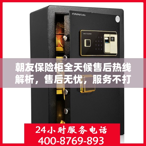 朝友保险柜全天候售后热线解析，售后无忧，服务不打烊