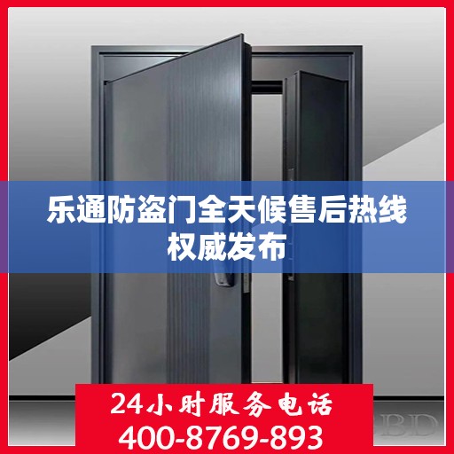 乐通防盗门全天候售后热线权威发布
