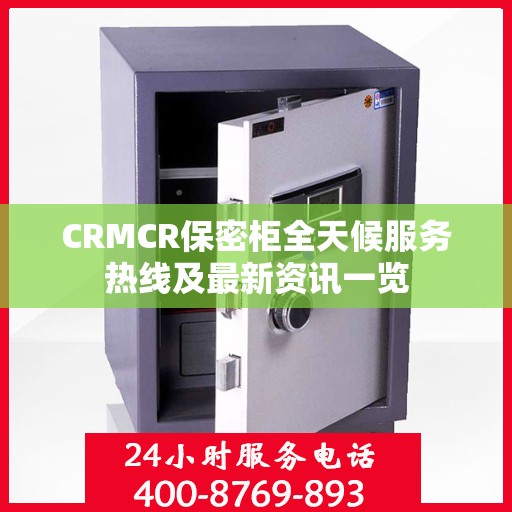 CRMCR保密柜全天候服务热线及最新资讯一览