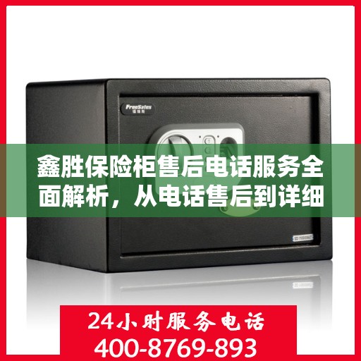 鑫胜保险柜售后电话服务全面解析，从电话售后到详细攻略一网打尽！