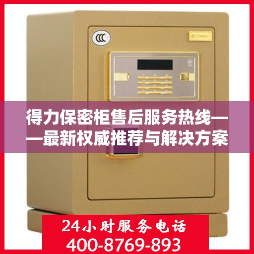 得力保密柜售后服务热线——最新权威推荐与解决方案