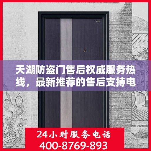 天湖防盗门售后权威服务热线，最新推荐的售后支持电话为您提供无忧服务体验