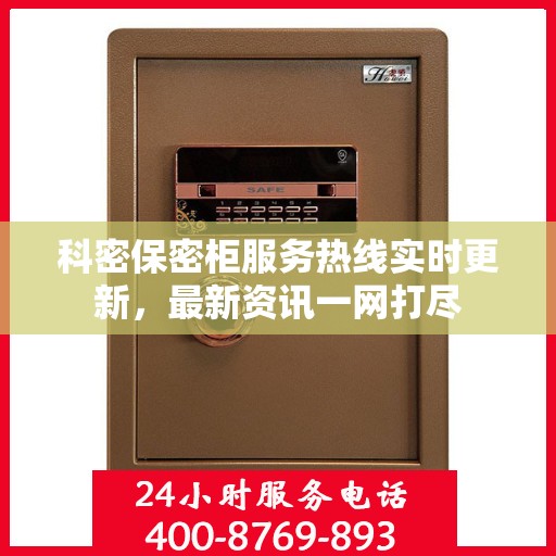 科密保密柜服务热线实时更新，最新资讯一网打尽