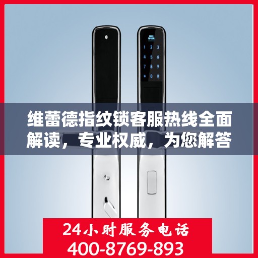 维蕾德指纹锁客服热线全面解读，专业权威，为您解答疑惑
