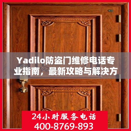 Yadilo防盗门维修电话专业指南，最新攻略与解决方案