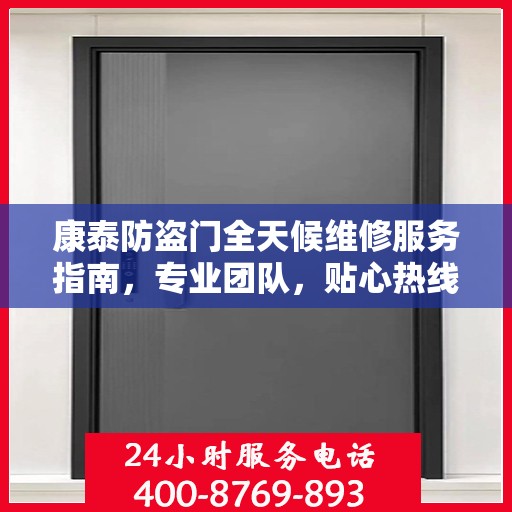 康泰防盗门全天候维修服务指南，专业团队，贴心热线，一键解决您的维修需求！